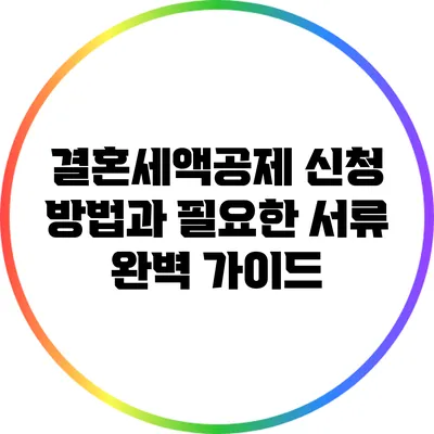 결혼세액공제 신청 방법과 필요한 서류 완벽 가이드