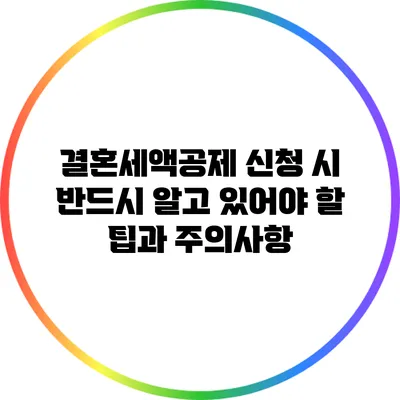 결혼세액공제 신청 시 반드시 알고 있어야 할 팁과 주의사항
