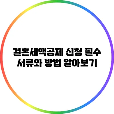 결혼세액공제 신청 필수 서류와 방법 알아보기