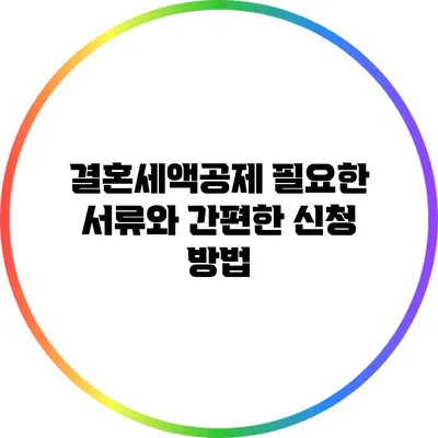 결혼세액공제: 필요한 서류와 간편한 신청 방법