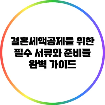 결혼세액공제를 위한 필수 서류와 준비물 완벽 가이드