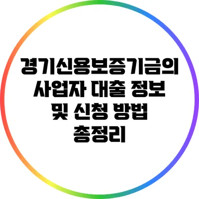 경기신용보증기금의 사업자 대출 정보 및 신청 방법 총정리