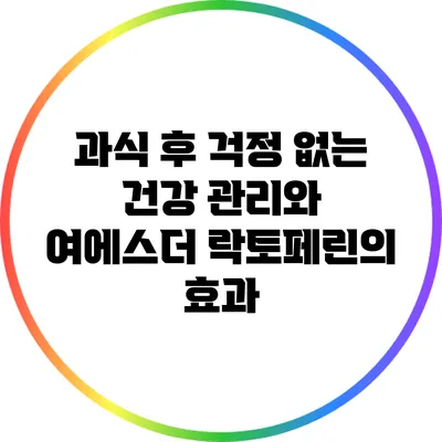 과식 후 걱정 없는 건강 관리와 여에스더 락토페린의 효과