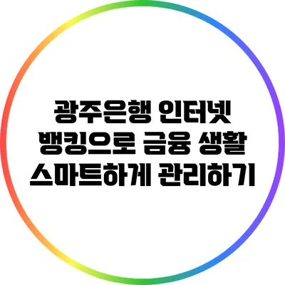 광주은행 인터넷 뱅킹으로 금융 생활 스마트하게 관리하기
