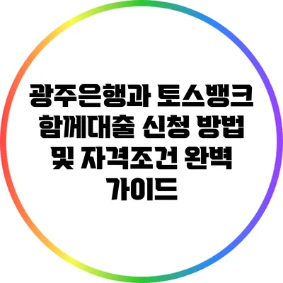 광주은행과 토스뱅크 함께대출 신청 방법 및 자격조건 완벽 가이드