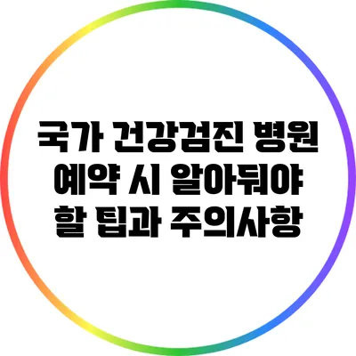국가 건강검진 병원 예약 시 알아둬야 할 팁과 주의사항