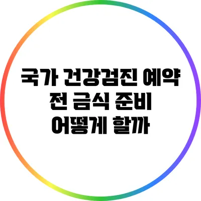 국가 건강검진 예약 전 금식 준비 어떻게 할까?