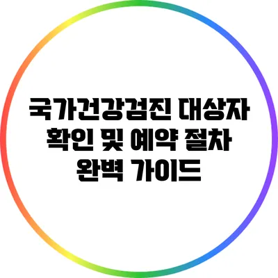 국가건강검진 대상자 확인 및 예약 절차 완벽 가이드