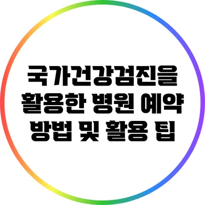 국가건강검진을 활용한 병원 예약 방법 및 활용 팁