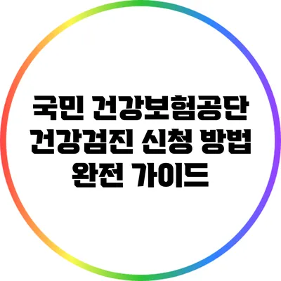 국민 건강보험공단 건강검진 신청 방법 완전 가이드