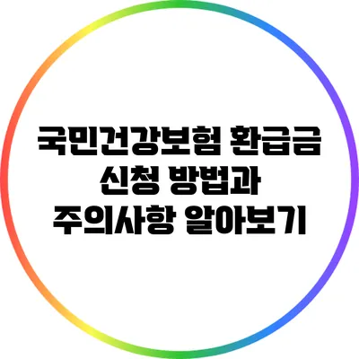 국민건강보험 환급금 신청 방법과 주의사항 알아보기