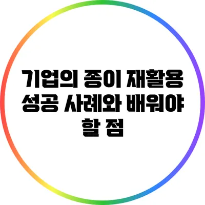 기업의 종이 재활용 성공 사례와 배워야 할 점
