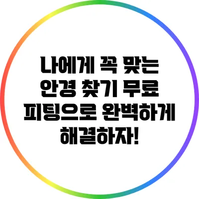 나에게 꼭 맞는 안경 찾기: 무료 피팅으로 완벽하게 해결하자!