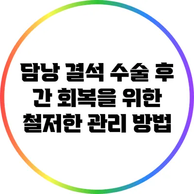 담낭 결석 수술 후 간 회복을 위한 철저한 관리 방법