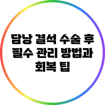 담낭 결석 수술 후 필수 관리 방법과 회복 팁