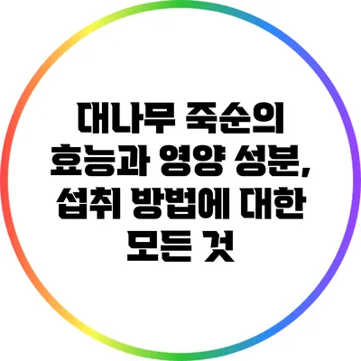 대나무 죽순의 효능과 영양 성분, 섭취 방법에 대한 모든 것