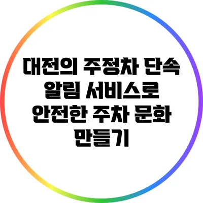 대전의 주정차 단속 알림 서비스로 안전한 주차 문화 만들기
