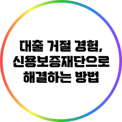 대출 거절 경험, 신용보증재단으로 해결하는 방법