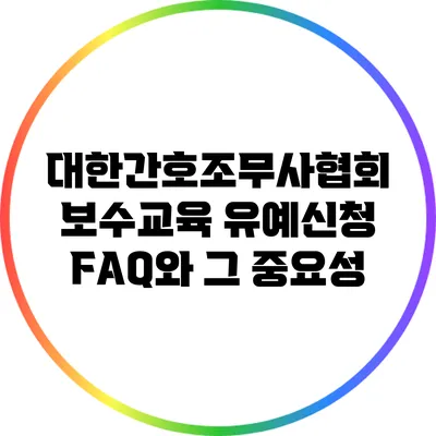 대한간호조무사협회 보수교육 유예신청 FAQ와 그 중요성