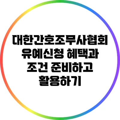 대한간호조무사협회 유예신청 혜택과 조건: 준비하고 활용하기