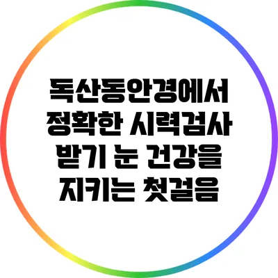 독산동안경에서 정확한 시력검사 받기: 눈 건강을 지키는 첫걸음