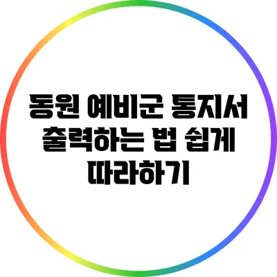 동원 예비군 통지서 출력하는 법: 쉽게 따라하기
