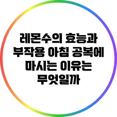 레몬수의 효능과 부작용: 아침 공복에 마시는 이유는 무엇일까?