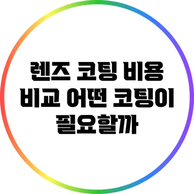 렌즈 코팅 비용 비교: 어떤 코팅이 필요할까?