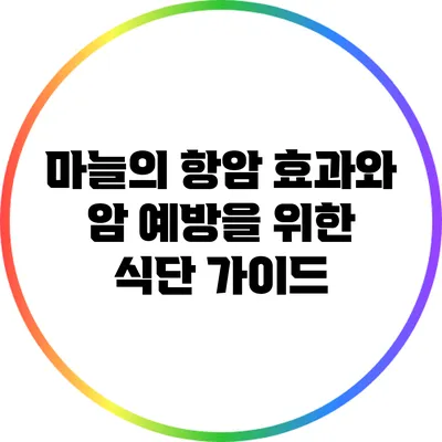 마늘의 항암 효과와 암 예방을 위한 식단 가이드