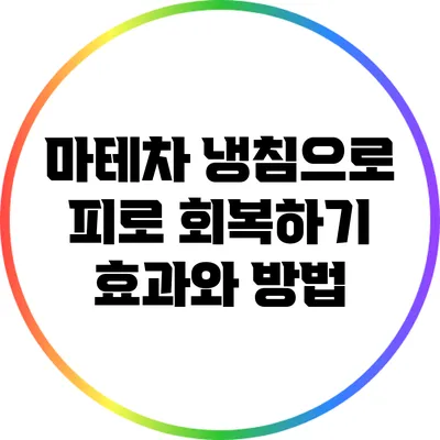 마테차 냉침으로 피로 회복하기: 효과와 방법