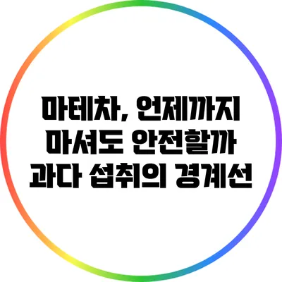 마테차, 언제까지 마셔도 안전할까? 과다 섭취의 경계선