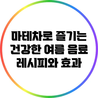 마테차로 즐기는 건강한 여름 음료 레시피와 효과