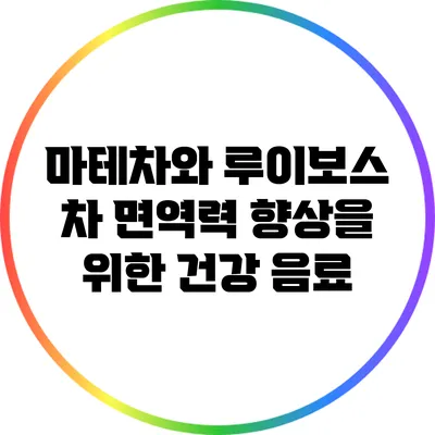 마테차와 루이보스 차: 면역력 향상을 위한 건강 음료