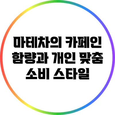 마테차의 카페인 함량과 개인 맞춤 소비 스타일