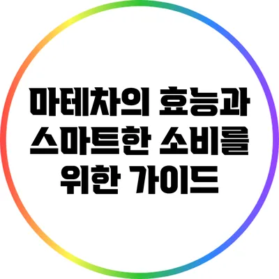 마테차의 효능과 스마트한 소비를 위한 가이드