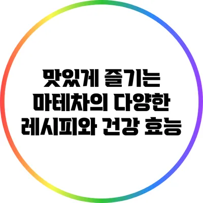 맛있게 즐기는 마테차의 다양한 레시피와 건강 효능