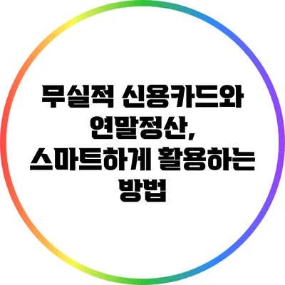 무실적 신용카드와 연말정산, 스마트하게 활용하는 방법