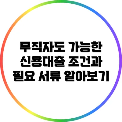 무직자도 가능한 신용대출 조건과 필요 서류 알아보기