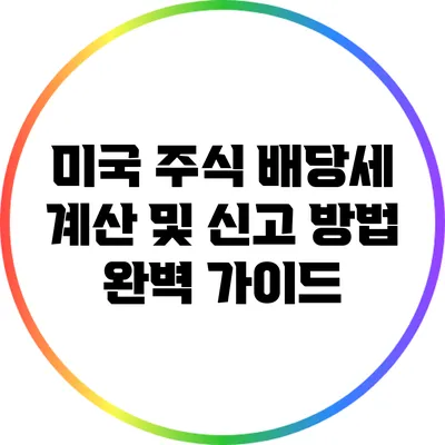 미국 주식 배당세 계산 및 신고 방법 완벽 가이드