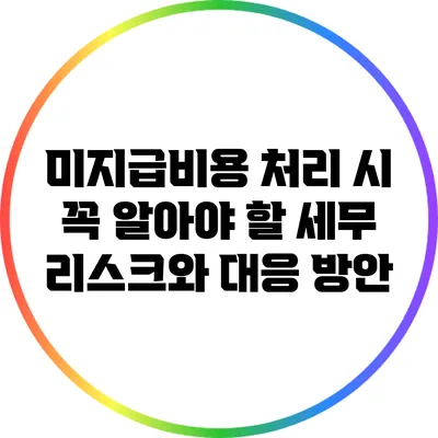 미지급비용 처리 시 꼭 알아야 할 세무 리스크와 대응 방안