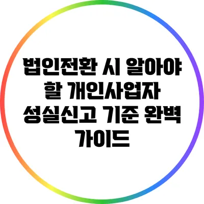 법인전환 시 알아야 할 개인사업자 성실신고 기준 완벽 가이드