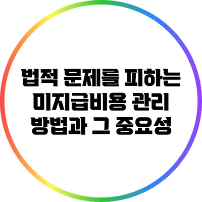 법적 문제를 피하는 미지급비용 관리 방법과 그 중요성