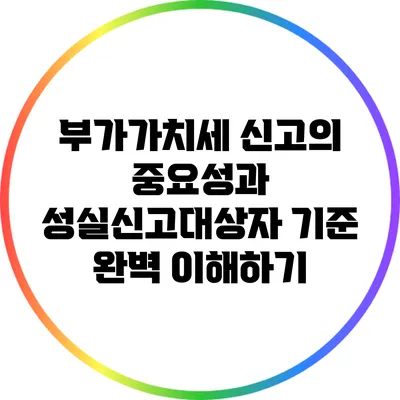 부가가치세 신고의 중요성과 성실신고대상자 기준 완벽 이해하기