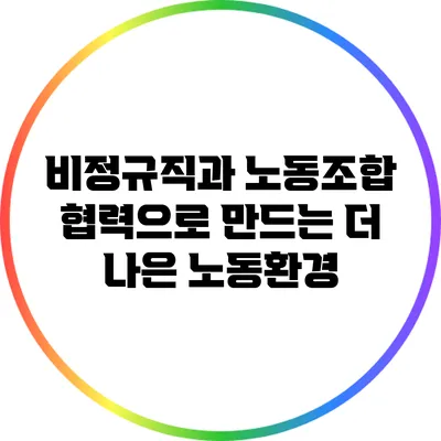 비정규직과 노동조합: 협력으로 만드는 더 나은 노동환경