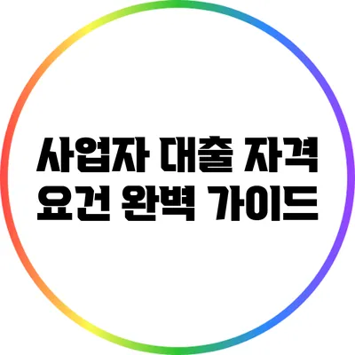 사업자 대출 자격 요건 완벽 가이드