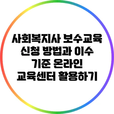 사회복지사 보수교육 신청 방법과 이수 기준: 온라인 교육센터 활용하기