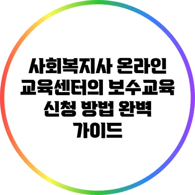 사회복지사 온라인 교육센터의 보수교육 신청 방법 완벽 가이드