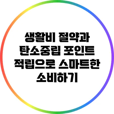생활비 절약과 탄소중립 포인트 적립으로 스마트한 소비하기