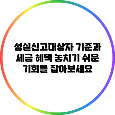 성실신고대상자 기준과 세금 혜택: 놓치기 쉬운 기회를 잡아보세요