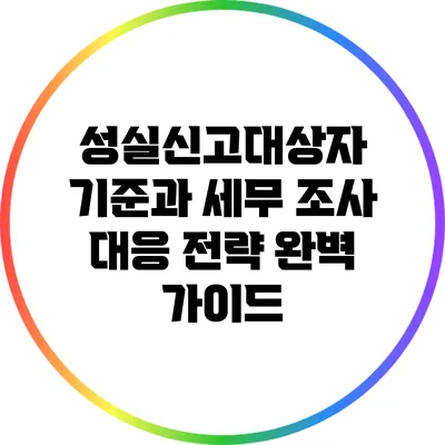 성실신고대상자 기준과 세무 조사 대응 전략 완벽 가이드